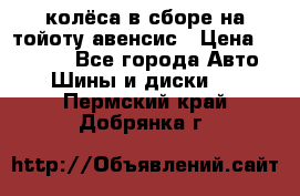 колёса в сборе на тойоту авенсис › Цена ­ 15 000 - Все города Авто » Шины и диски   . Пермский край,Добрянка г.